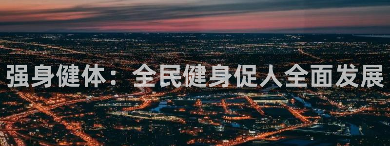 3377体育官网下载平台假的吗是真的吗吗:强身健体:全民健身