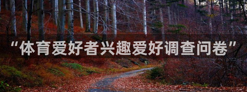 3377体育官网下载是干嘛的公司:“体育爱好者兴趣爱好调查问